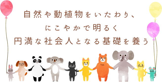自然や動植物をいたわり、にこやかで明るく円満な社会人となる基礎を養う